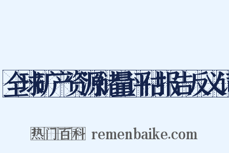 全球矿产资源储量评估报告反义词是什么意思的图片